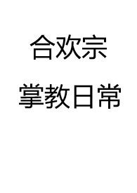 合欢宗掌教日常(仙侠 NP 高H)全文阅读