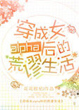 穿成女alpha后的荒谬生活全文阅读