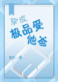 穿成极品受他爸 完结+番外全文阅读