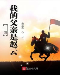 三国:我的父亲是赵云全文阅读