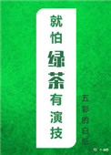 就怕绿茶有演技全文阅读