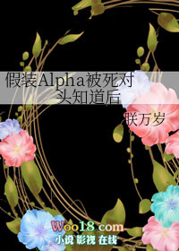假装Alpha被死对头知道后全文阅读