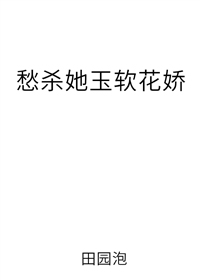 愁杀她玉软花娇全文阅读