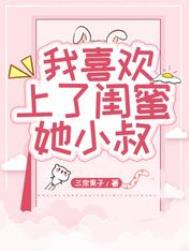 我喜欢上了闺蜜她小叔全文阅读