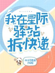我在星际驿站拆快递全文阅读