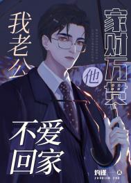 我老公他家财万贯还不爱回家全文阅读