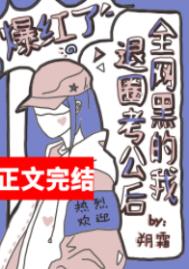 全网黑的我退圈考公后爆红了全文阅读