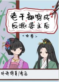 老干部穿成反派妻主后(女尊)全文阅读