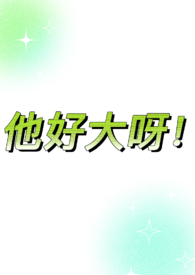 他好大呀!(1v1,sc,he,体型差糙汉)全文阅读