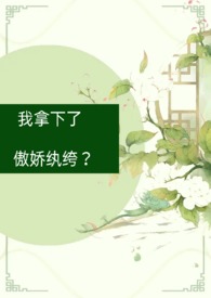 我拿下了傲娇纨绔?(古言1V1)全文阅读