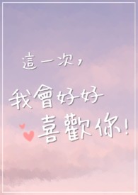 这一次,我会好好喜欢你全文阅读