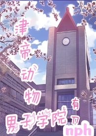 津帝动物男子学院(nph)全文阅读