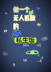 做一个无人匹敌的私生饭全文阅读