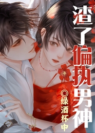 渣了偏执男神被干哭了(1v1渣女)全文阅读