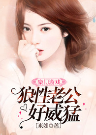 豪门游戏:狼性老公好威猛全文阅读