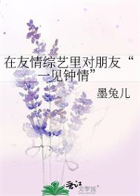 在友情综艺里对朋友“一见钟情”全文阅读
