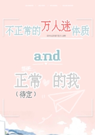 不正常的万人迷体质和正常(待定)的我(np)全文阅读