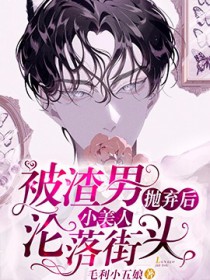 被渣男抛弃后小美人沦落街头全文阅读