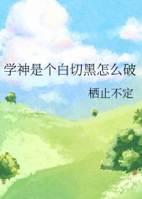 学神是个白切黑怎么破全文阅读