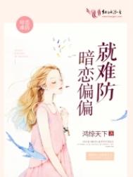 暗恋偏偏就难防全文阅读