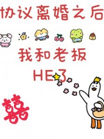 协议离婚之后我和老板HE了全文阅读
