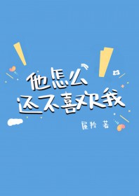 他怎么还不喜欢我全文阅读