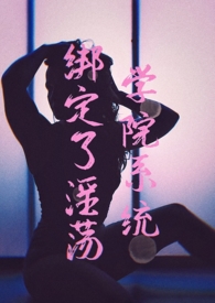 绑定了淫荡学院系统【NPH】(简)全文阅读