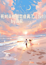 死对头他暗恋成真了(1v1)全文阅读