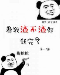 看我渣不渣你就完了全文阅读