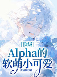 顶级Alpha的软萌小可爱全文阅读