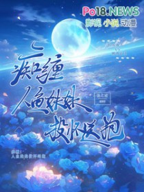 痴缠!人鱼妹妹投怀送抱全文阅读