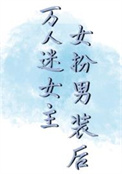 万人迷女主女扮男装后全文阅读