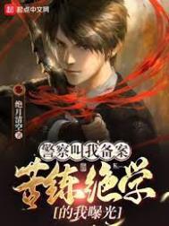 警察叫我备案,苦练绝学的我曝光全文阅读