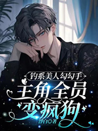 钓系美人勾勾手,主角全员变疯狗全文阅读