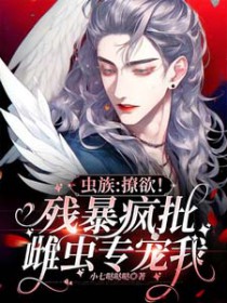 虫族:撩欲!残暴疯批雌虫专宠我全文阅读