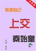 (历史同人)我把自己上交秦始皇全文阅读