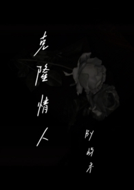 克隆情人(伪骨科)全文阅读