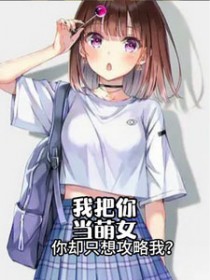 我把你当萌女,你却只想攻略我全文阅读