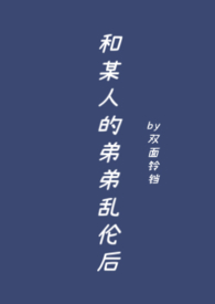和某人的弟弟乱伦后全文阅读