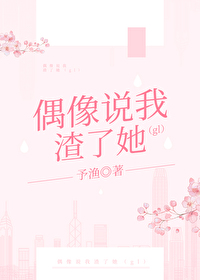 偶像说我渣了她gl全文阅读