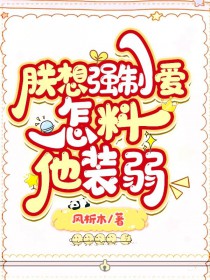 朕想强求,怎料他装弱全文阅读