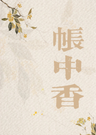 帐中香 1v1H 古言全文阅读