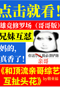 和顶流亲哥综艺互扯头花全文阅读