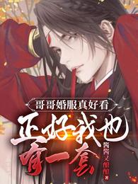 哥哥婚服真好看正好我也有一套全文阅读