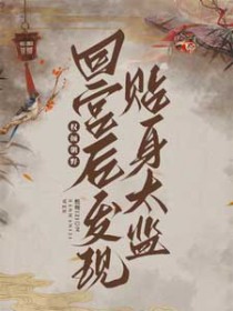 回宫后发现贴身太监权倾朝野全文阅读