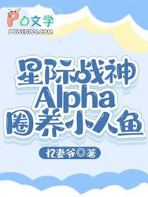 星际战神Alpha圈养小人鱼全文阅读