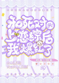 和死对头上恋综后我爆红了全文阅读