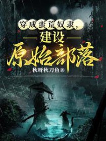 从奴隶到霸主,我与兽世的二三事全文阅读