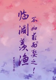 临渊羡渔,不如求而娶之全文阅读