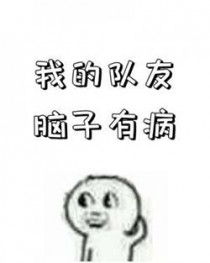 我的队友脑子有病全文阅读